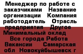 Менеджер по работе с заказчиками › Название организации ­ Компания-работодатель › Отрасль предприятия ­ Другое › Минимальный оклад ­ 1 - Все города Работа » Вакансии   . Самарская обл.,Новокуйбышевск г.